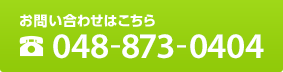 お問い合わせはこちら　TEL:048-873-0404